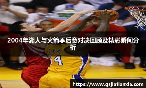 2004年湖人与火箭季后赛对决回顾及精彩瞬间分析